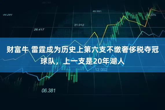 财富牛 雷霆成为历史上第六支不缴奢侈税夺冠球队,上一支是20年湖人