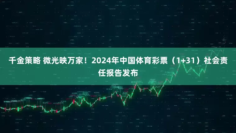 千金策略 微光映万家！2024年中国体育彩票（1+31）社会责任报告发布