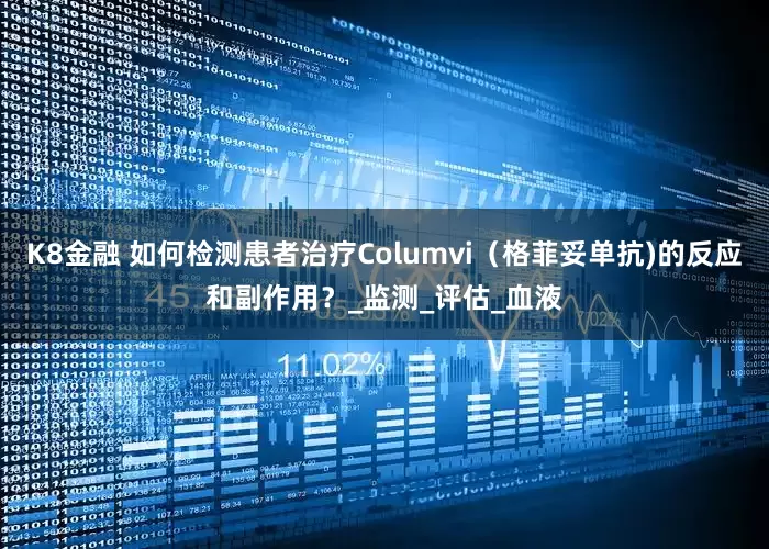 K8金融 如何检测患者治疗Columvi(格菲妥单抗)的反应和副作用?_监测_评估_血液