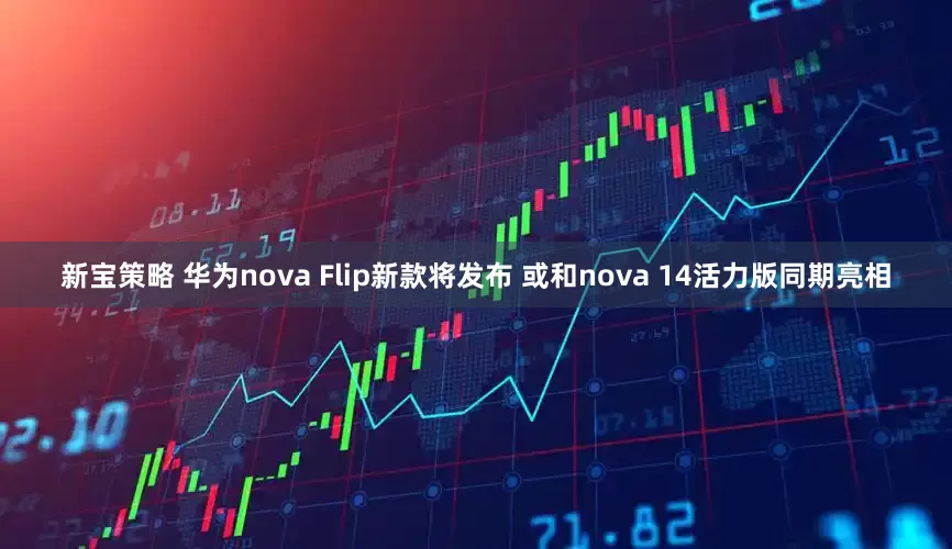 新宝策略 华为nova Flip新款将发布 或和nova 14活力版同期亮相