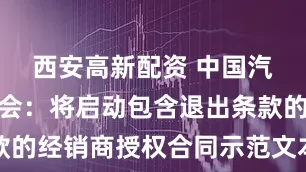 西安高新配资 中国汽车流通协会：将启动包含退出条款的经销商授权合同示范文本推广工作