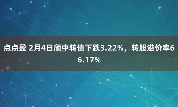 点点盈 2月4日颀中转债下跌3.22%，转股溢价率66.17%
