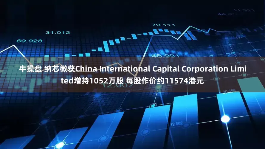 牛操盘 纳芯微获China International Capital Corporation Limited增持1052万股 每股作价约11574港元